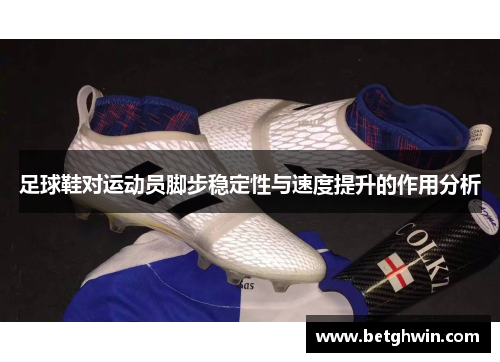 足球鞋对运动员脚步稳定性与速度提升的作用分析