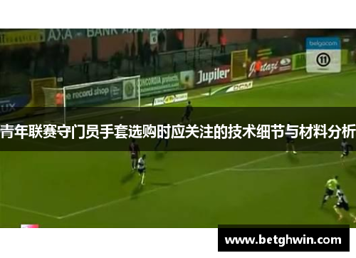 青年联赛守门员手套选购时应关注的技术细节与材料分析